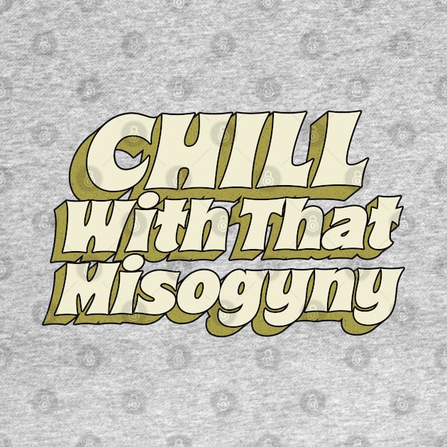 = Chill With That Misogyny = by DankFutura